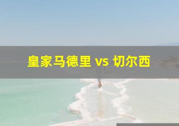 皇家马德里 vs 切尔西